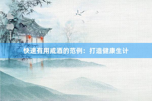 快速有用戒酒的范例：打造健康生计