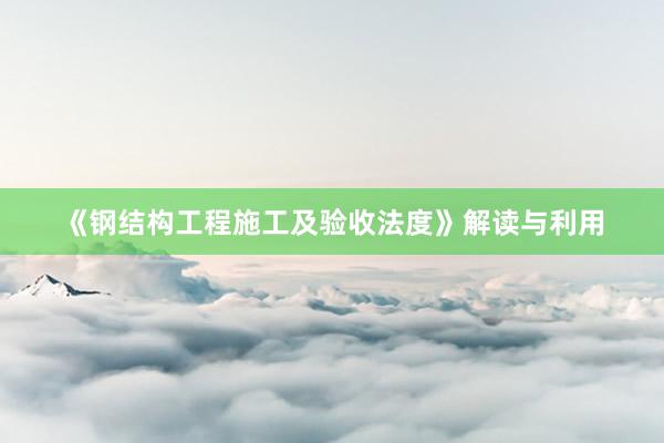 《钢结构工程施工及验收法度》解读与利用