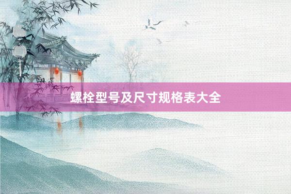 螺栓型号及尺寸规格表大全