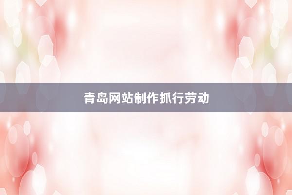 青岛网站制作抓行劳动
