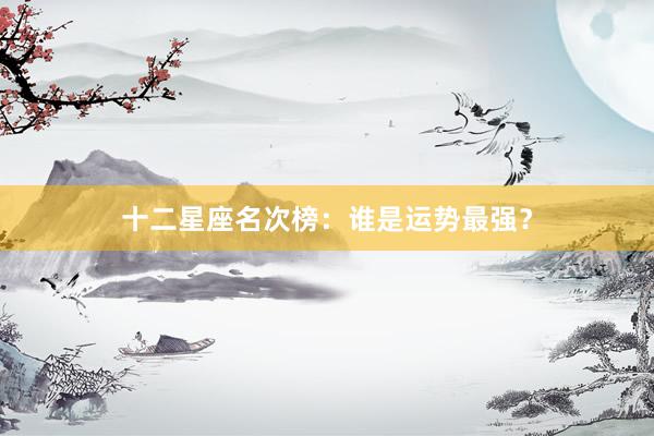 十二星座名次榜：谁是运势最强？