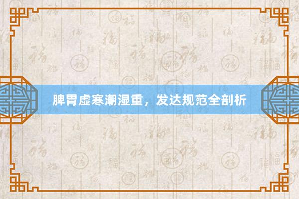 脾胃虚寒潮湿重，发达规范全剖析